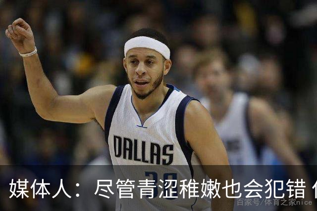 媒体人：尽管青涩稚嫩也会犯错 但他们依旧是纸面天赋更强的球队